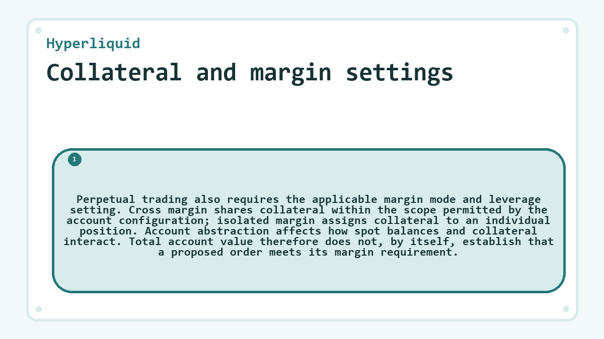 Collateral and margin settings: Perpetual trading also requires the applicable margin mode and leverage setting. Cross margin shares collateral within the scope permitted by the account configuration; isolated margin assigns collateral to an individual position. Account abstraction affects how spot balances and collateral interact. Total account value therefore does not, by itself, establish that a proposed order meets its margin requirement.